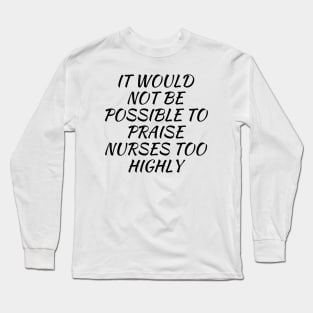 It would not be possible to praise nurses too highly Long Sleeve T-Shirt